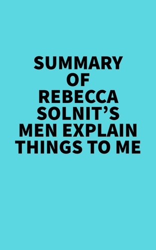  Everest Media - Summary of Rebecca Solnit's Men Explain Things To Me.