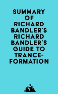  Everest Media - Summary of Richard Bandler's Richard Bandler's Guide to Trance-formation.