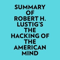  Everest Media et  AI Marcus - Summary of Robert H. Lustig's The Hacking Of The American Mind.