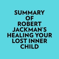 Everest Media et  AI Marcus - Summary of Robert Jackman's Healing Your Lost Inner Child.