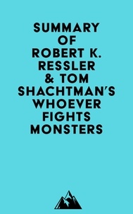  Everest Media - Summary of Robert K. Ressler &amp; Tom Shachtman's Whoever Fights Monsters.