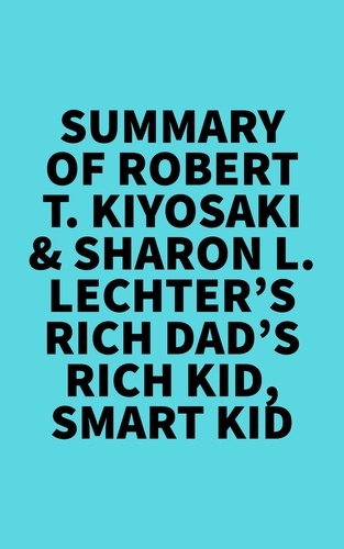  Everest Media - Summary of Robert T. Kiyosaki &amp; Sharon L. Lechter's Rich Dad's Rich Kid, Smart Kid.