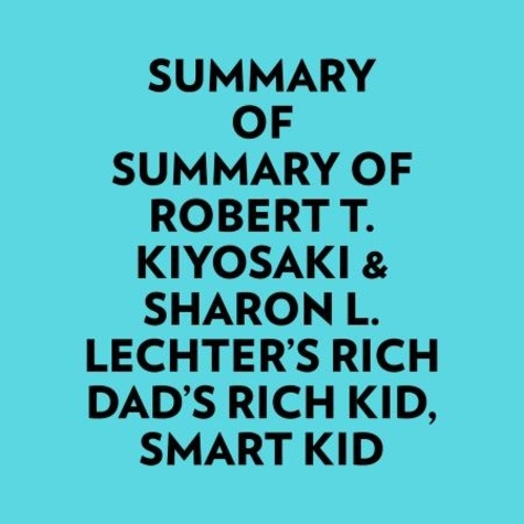  Everest Media et  AI Marcus - Summary of Robert T. Kiyosaki &amp; Sharon L. Lechter's Rich Dad's Rich Kid, Smart Kid.