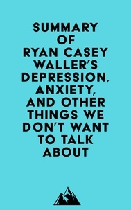  Everest Media - Summary of Ryan Casey Waller's Depression, Anxiety, and Other Things We Don't Want to Talk About.