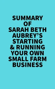 Summary of Sarah Beth Aubrey's Starting &amp; Running Your Own Small Farm Business