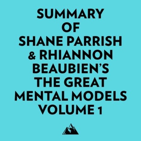  Everest Media et  AI Marcus - Summary of Shane Parrish & Rhiannon Beaubien's The Great Mental Models Volume 1.