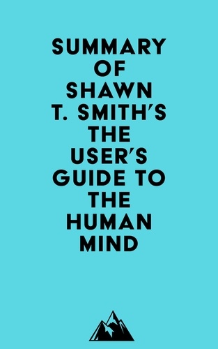 Everest Media - Summary of Shawn T. Smith's The User's Guide to the Human Mind.