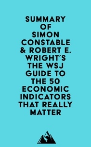  Everest Media - Summary of Simon Constable &amp; Robert E. Wright's The WSJ Guide to the 50 Economic Indicators That Really Matter.