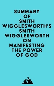  Everest Media - Summary of Smith Wigglesworth's Smith Wigglesworth on Manifesting the Power of God.
