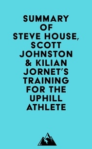  Everest Media - Summary of Steve House, Scott Johnston &amp; Kilian Jornet's Training for the Uphill Athlete.