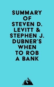  Everest Media - Summary of Steven D. Levitt &amp; Stephen J. Dubner's When to Rob a Bank.