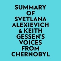  Everest Media et  AI Marcus - Summary of Svetlana Alexievich &amp; Keith Gessen's Voices From Chernobyl.