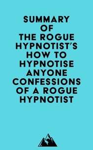  Everest Media - Summary of The Rogue Hypnotist's How to Hypnotise Anyone - Confessions of a Rogue Hypnotist.