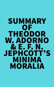 Summary of Theodor W. Adorno &amp; E. F. N. Jephcott's Minima Moralia