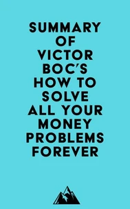 Summary of Victor Boc's How to Solve All Your Money Problems Forever