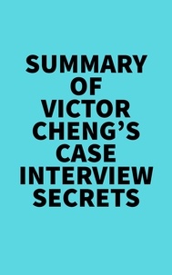  Everest Media - Summary of Victor Cheng's Case Interview Secrets.