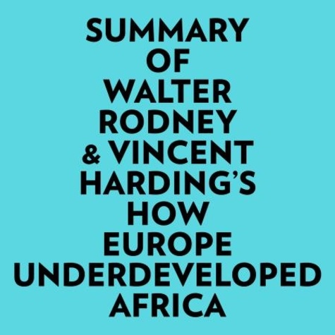  Everest Media et  AI Marcus - Summary of Walter Rodney & Vincent Harding's How Europe Underdeveloped Africa.