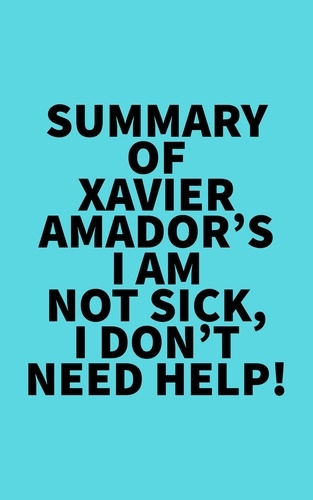  Everest Media - Summary of  Xavier Amador's I Am Not Sick, I Don't Need Help!.