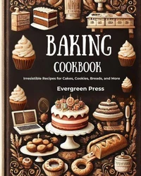 Baking Cookbook: Irresistible Recipes for Cakes, Cookies, Breads, and More