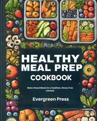 Healthy Meal Prep Cookbook: Make-Ahead Meals for a Healthier, Stress-Free Lifestyle