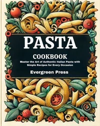 Pasta Cookbook: Master the Art of Authentic Italian Pasta with Simple Recipes for Every Occasion