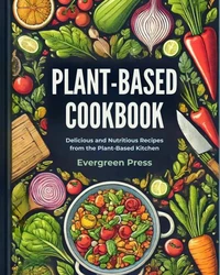 Plant Based Cookbook: Delicious and Nutritious Recipes from the Plant-Based Kitchen