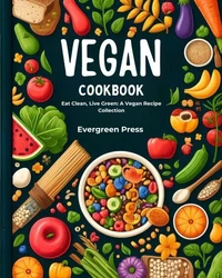 Vegan Cookbook: Eat Clean, Live Green: A Vegan Recipe Collection