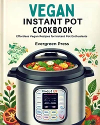 Vegan Instant Pot Cookbook: Effortless Vegan Recipes for Instant Pot Enthusiasts