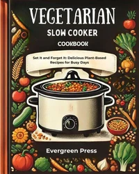 Vegetarian Slow Cooker Cookbook: Set It and Forget It: Delicious Plant-Based Recipes for Busy Days