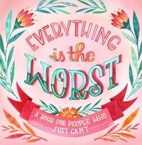Everything Is the Worst - A Book for People Who Just Can't.
