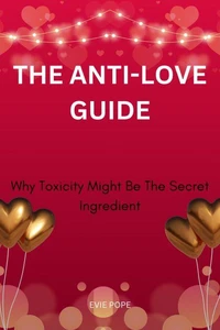The Anti-Love Guide; Why Toxicity Might Be The Secret Ingredient