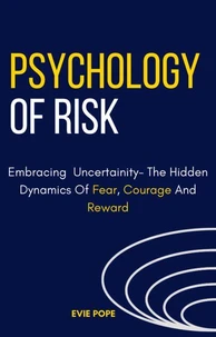 The Psychology Of Risk: Embracing Uncertainty – The Hidden Dynamics Of Fear, Courage, And Reward