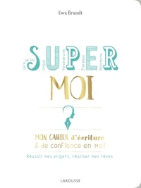 Ewa Brandt - Super moi - Mon cahier d'écriture & de confiance en moi. Réussir mes projets, réaliser mes rêves.