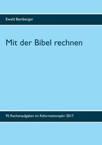 Ewald Bamberger - Mit der Bibel rechnen - 95 Rechenaufgaben im Reformationsjahr 2017.