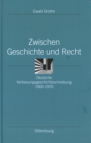 Zwischen Geschichte und Recht. Deutsche Verfassungsgeschichtsschreibung 1900-1970