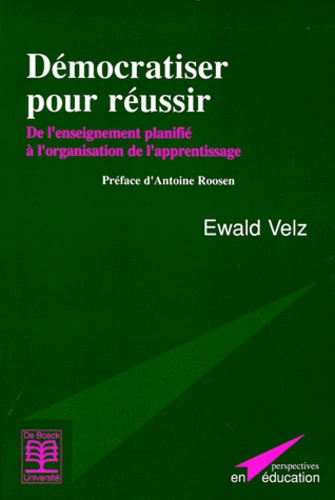Ewald Velz - Democratiser Pour Reussir. De L'Enseignement Planifie A L'Organisation De L'Apprentissage.