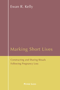 Ewan Kelly - Marking Short Lives - Constructing and Sharing Rituals Following Pregnancy Loss.