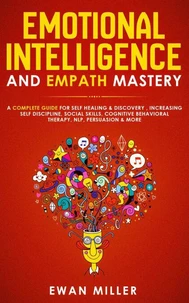 Emotional Intelligence and Empath Mastery: A Complete Guide for Self Healing &amp; Discovery, Increasing Self Discipline, Social Skills, Cognitive Behavioral Therapy, NLP, Persuasion &amp; More