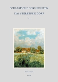 Ewger Seeliger et L. Alexander Metz - Schlesische Geschichten - Das sterbende Dorf.