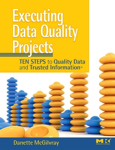 Executing Data Quality Projects - Ten Steps to Quality Data and Trusted InformationTM.