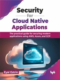 Security for Cloud Native Applications: The Practical Guide for Securing Modern Applications Using AWS, Azure, and GCP