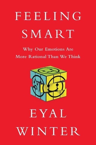 Feeling Smart. Why Our Emotions Are More Rational Than We Think