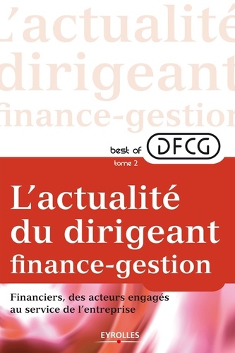 Best of DFCG L'actualité du dirigeant finances-gestion. Tome 2, Financiers, des acteurs engagés au sein de l'entreprise