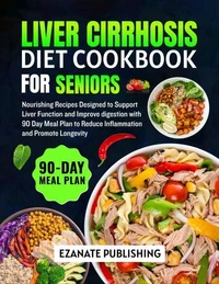 Liver Cirrhosis Diet Cookbook for Seniors: Nourishing Recipes Designed to Support Liver Function and Improve Digestion with 90 Day Meal Plan to Reduce Inflammation and Promote Longevity