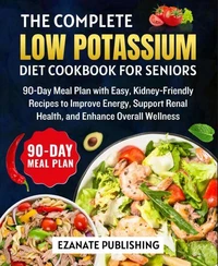 The Complete Low Potassium Diet Cookbook for Seniors : 90-Day Meal Plan with Easy, Kidney-Friendly Recipes to Improves Energy, Support Renal Health, and Enhance Overall Wellness