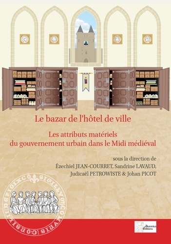 Le bazar de l'hôtel de ville. Les attributs matériels du gouvernement urbain dans le Midi médiéval (XIIe-XVe siècle)