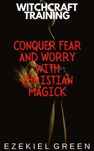  Ezekiel Green - Conquer Fear and Worry with Christian Magick - Witchcraft Training, #4.