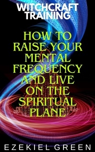  Ezekiel Green - How to Raise Your Mental Frequency and Live on the Spiritual Plane - Witchcraft Training, #6.