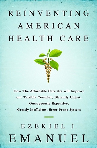 Reinventing American Health Care. How the Affordable Care Act will Improve our Terribly Complex, Blatantly Unjust, Outrageously Expensive, Grossly Inefficient, Error Prone System