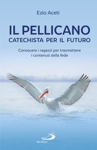 Ezio Aceti - Il pellicano: catechista per il futuro - Conoscere i ragazzi per trasmettere i contenuti della fede.